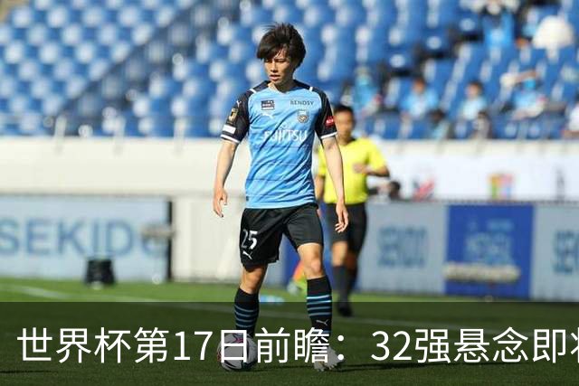 世界杯第17日前瞻：32强悬念即将全部揭晓 39岁超巨争创神迹