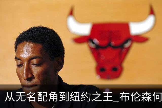 从无名配角到纽约之王 布伦森何以写就冠军传奇？