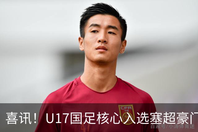 喜讯！U17国足核心入选塞超豪门U19季前集训24人名单，值得期待