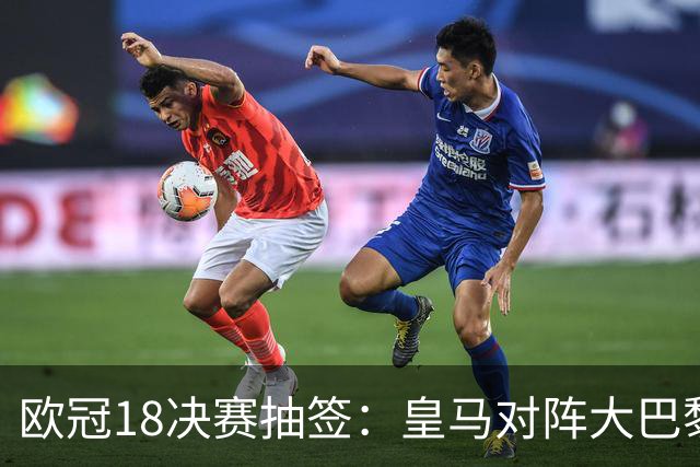 欧冠1/8决赛抽签：皇马对阵大巴黎 曼联PK马竞