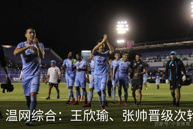温网综合：王欣瑜、张帅晋级次轮 郑钦文、吴易昺“一轮游”
