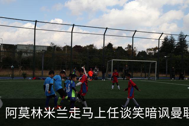 阿莫林米兰走马上任谈笑暗讽曼联，下月倒戈老东家！拉爵怒省1000万