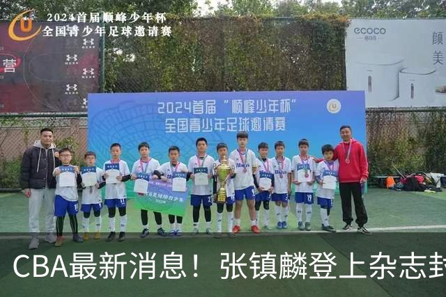 CBA最新消息！张镇麟登上杂志封面，山东欲内外线补强，广厦续约两大锋线