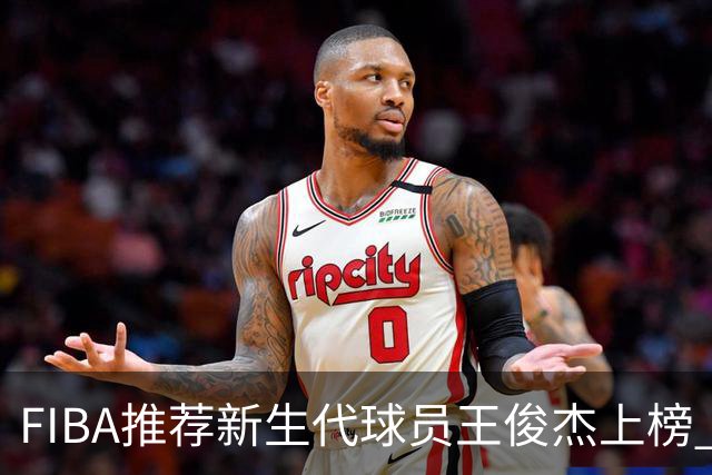 FIBA推荐新生代球员王俊杰上榜 杨瀚森有望成世界级球星